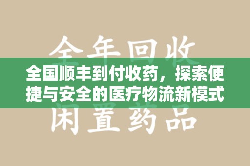 泰安全国顺丰到付收药，探索便捷与安全的医疗物流新模式