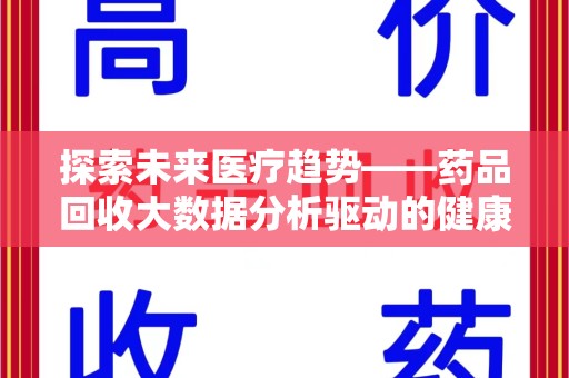 泰安探索未来医疗趋势——药品回收大数据分析驱动的健康革命