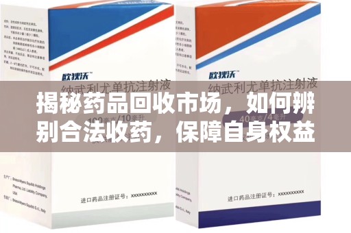 泰安揭秘药品回收市场，如何辨别合法收药，保障自身权益