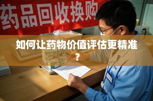 泰安如何让药物价值评估更精准？