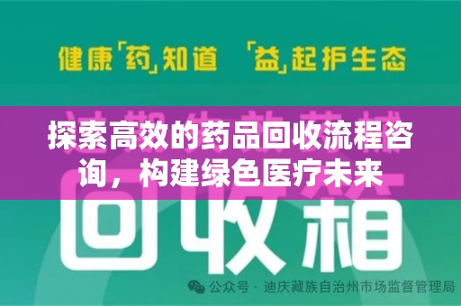 泰安探索高效的药品回收流程咨询，构建绿色医疗未来