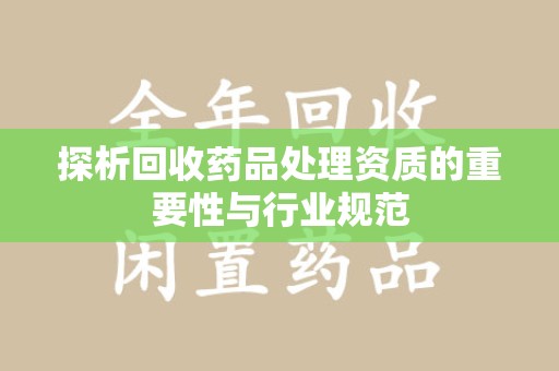 泰安探析回收药品处理资质的重要性与行业规范