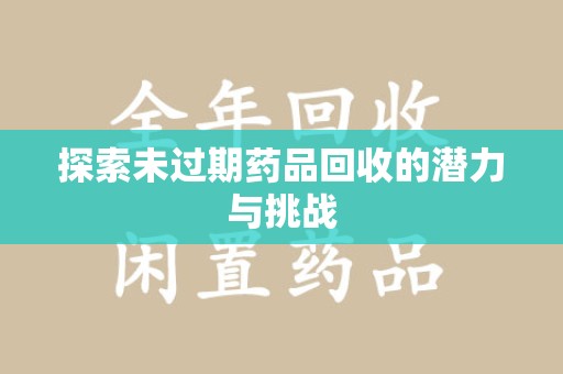 泰安探索未过期药品回收的潜力与挑战