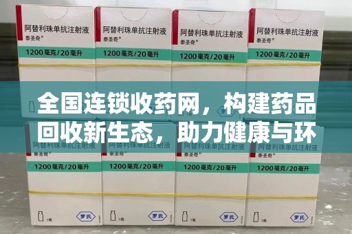 泰安全国连锁收药网，构建药品回收新生态，助力健康与环保