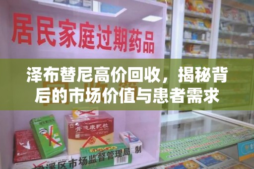 泰安泽布替尼高价回收，揭秘背后的市场价值与患者需求