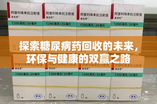 泰安探索糖尿病药回收的未来，环保与健康的双赢之路