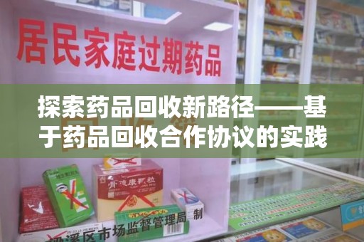 泰安探索药品回收新路径——基于药品回收合作协议的实践与思考