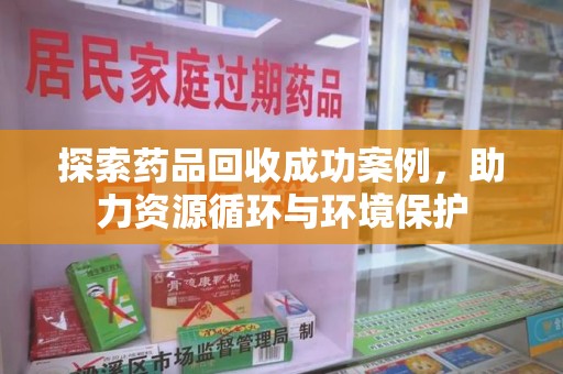 泰安探索药品回收成功案例，助力资源循环与环境保护