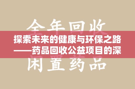 泰安探索未来的健康与环保之路——药品回收公益项目的深远意义