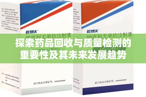 泰安探索药品回收与质量检测的重要性及其未来发展趋势