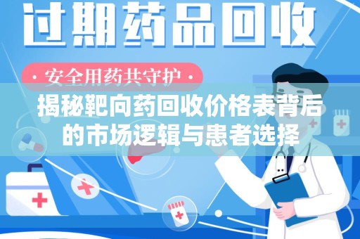 泰安揭秘靶向药回收价格表背后的市场逻辑与患者选择