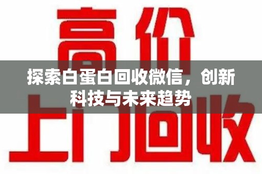 泰安探索白蛋白回收微信，创新科技与未来趋势