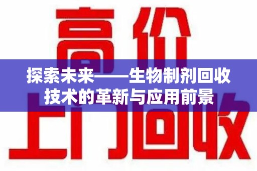 泰安探索未来——生物制剂回收技术的革新与应用前景