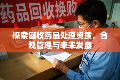 泰安探索回收药品处理资质，合规管理与未来发展
