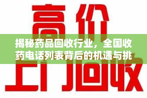 泰安揭秘药品回收行业，全国收药电话列表背后的机遇与挑战