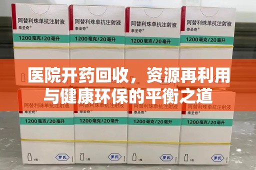 泰安医院开药回收，资源再利用与健康环保的平衡之道