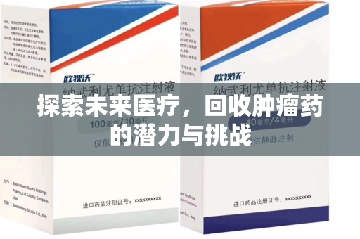 泰安探索未来医疗，回收肿瘤药的潜力与挑战