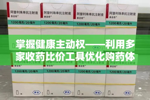 泰安掌握健康主动权——利用多家收药比价工具优化购药体验