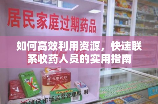 泰安如何高效利用资源，快速联系收药人员的实用指南