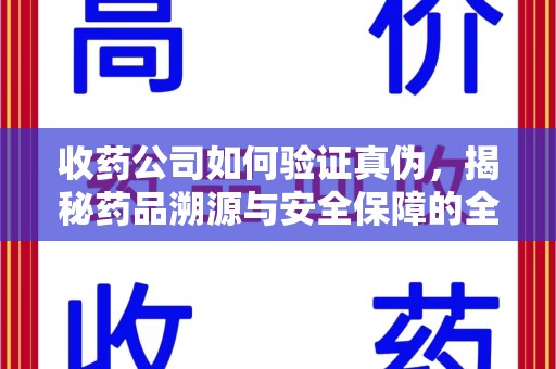 泰安收药公司如何验证真伪，揭秘药品溯源与安全保障的全流程