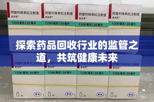 泰安探索药品回收行业的监管之道，共筑健康未来