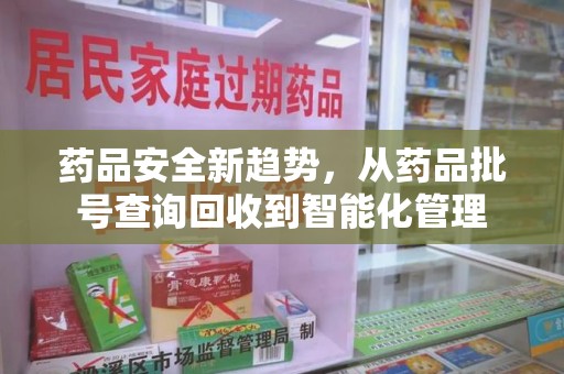 泰安药品安全新趋势，从药品批号查询回收到智能化管理