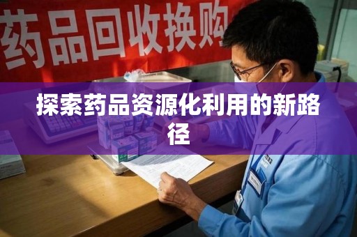 泰安探索药品资源化利用的新路径