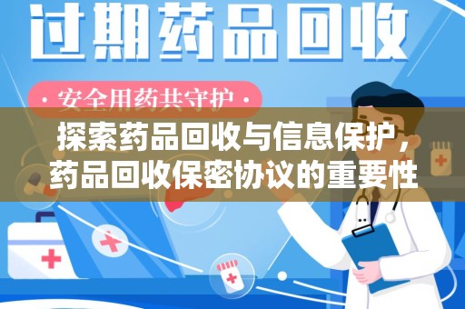 泰安探索药品回收与信息保护，药品回收保密协议的重要性及实践路径