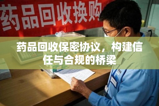 泰安药品回收保密协议，构建信任与合规的桥梁