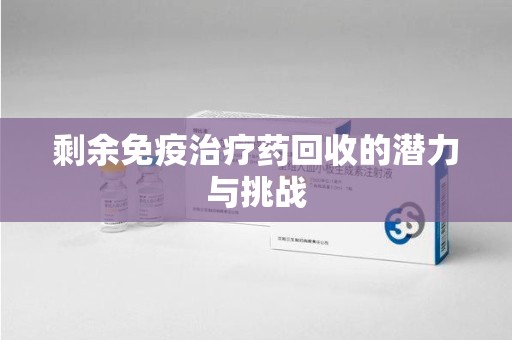泰安剩余免疫治疗药回收的潜力与挑战