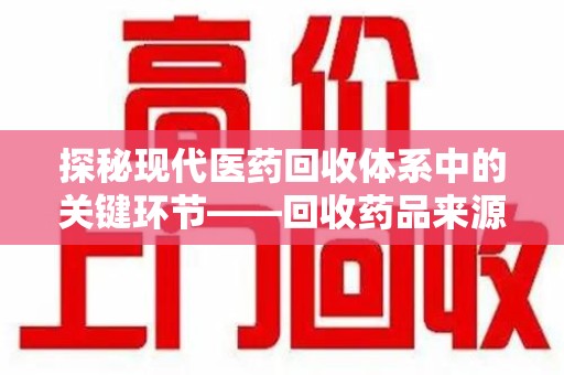 泰安探秘现代医药回收体系中的关键环节——回收药品来源审核