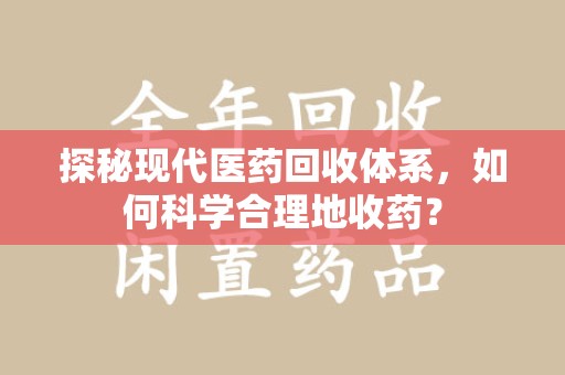 泰安探秘现代医药回收体系，如何科学合理地收药？