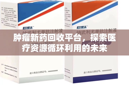 泰安肿瘤新药回收平台，探索医疗资源循环利用的未来