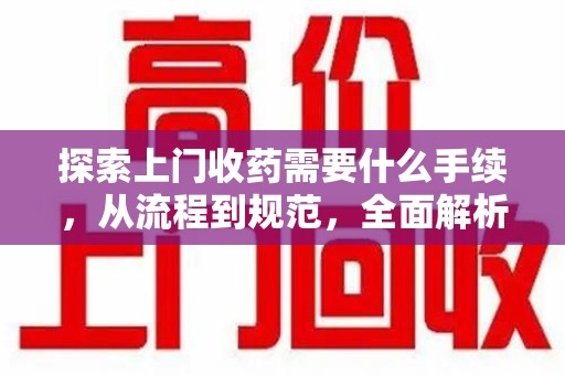 泰安探索上门收药需要什么手续，从流程到规范，全面解析