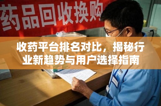 泰安收药平台排名对比，揭秘行业新趋势与用户选择指南