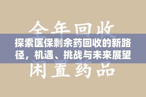 泰安探索医保剩余药回收的新路径，机遇、挑战与未来展望