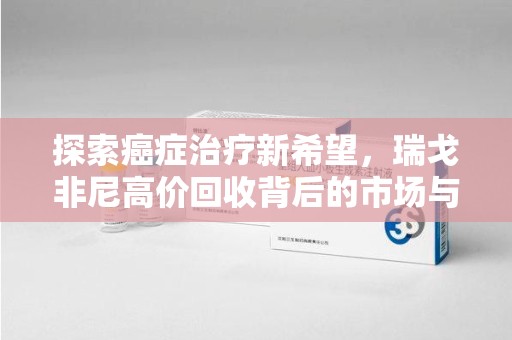 泰安探索癌症治疗新希望，瑞戈非尼高价回收背后的市场与意义
