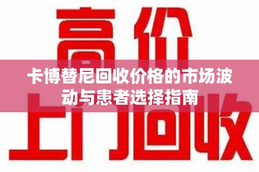 泰安卡博替尼回收价格的市场波动与患者选择指南