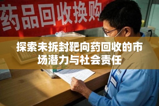 泰安探索未拆封靶向药回收的市场潜力与社会责任