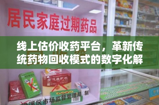 泰安线上估价收药平台，革新传统药物回收模式的数字化解决方案