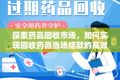 泰安探索药品回收市场，如何实现回收药品当场结款的高效模式
