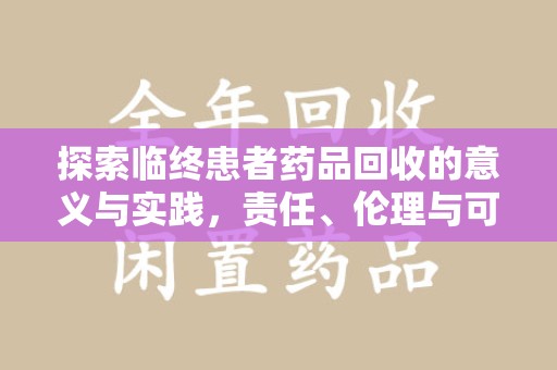 泰安探索临终患者药品回收的意义与实践，责任、伦理与可持续发展