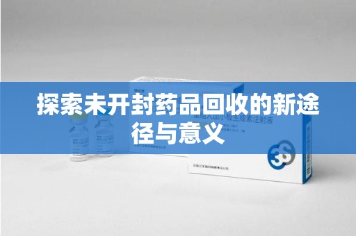 泰安探索未开封药品回收的新途径与意义