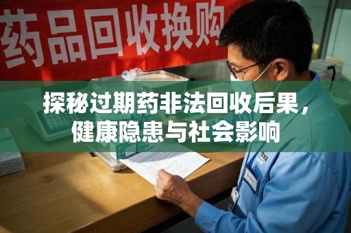 泰安探秘过期药非法回收后果，健康隐患与社会影响