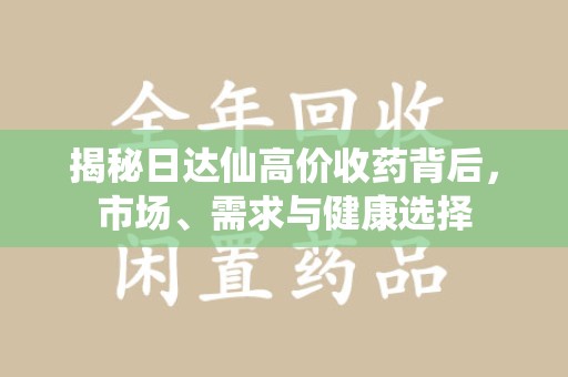 泰安揭秘日达仙高价收药背后，市场、需求与健康选择