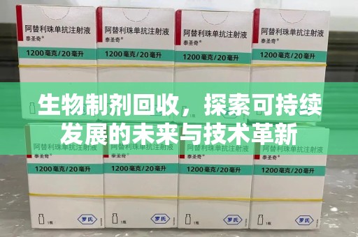 泰安生物制剂回收，探索可持续发展的未来与技术革新