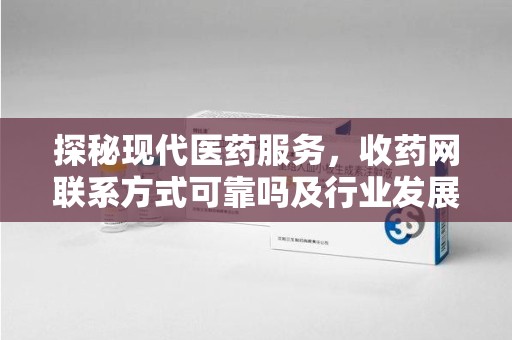 泰安探秘现代医药服务，收药网联系方式可靠吗及行业发展趋势