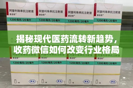 泰安揭秘现代医药流转新趋势，收药微信如何改变行业格局