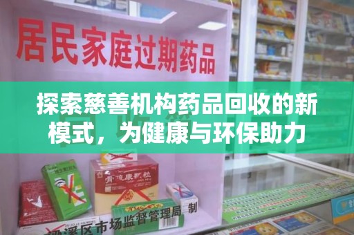 泰安探索慈善机构药品回收的新模式，为健康与环保助力