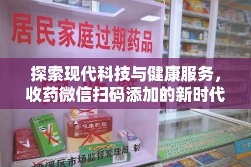 泰安探索现代科技与健康服务，收药微信扫码添加的新时代选择